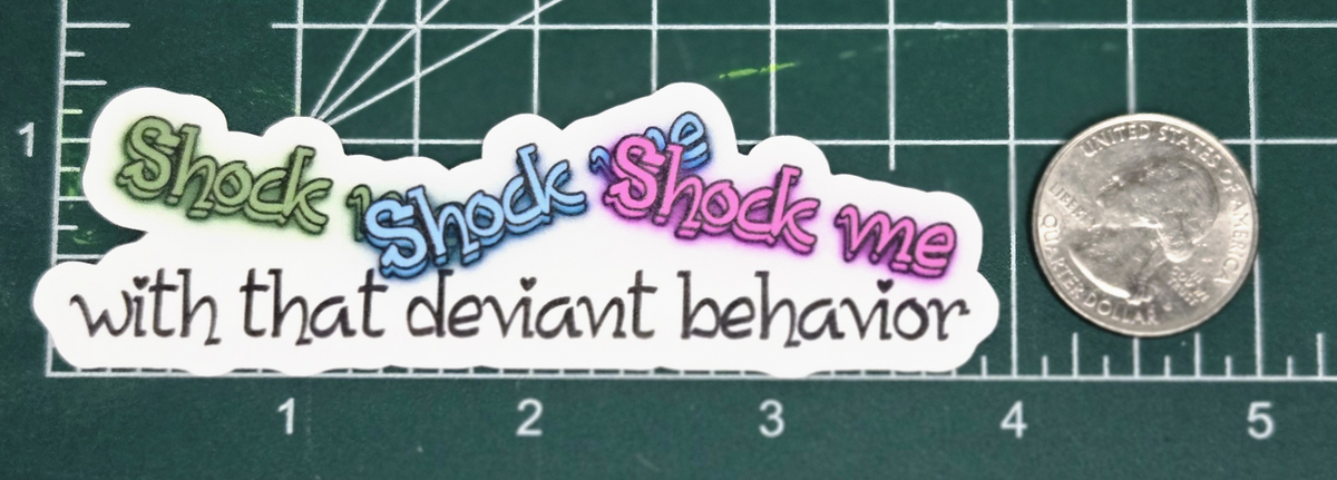 Shock me, shock me, shock me with that deviant behavior vinyl sticker