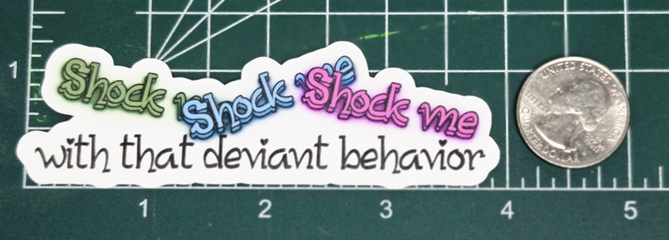 Shock me, shock me, shock me with that deviant behavior vinyl sticker